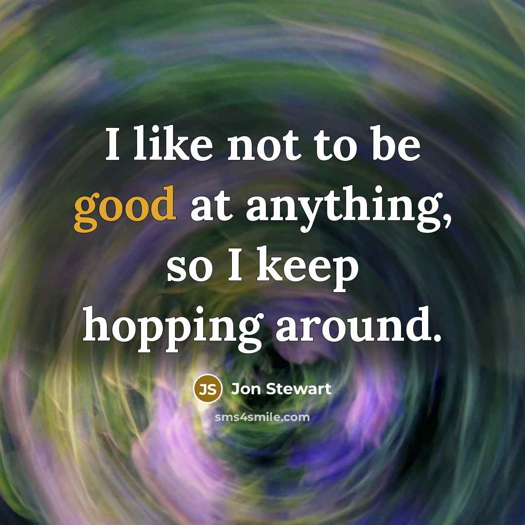 “I like not to be good at anything, so I…” quote by Jon Stewart