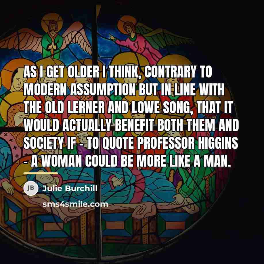 “As I get older I think, contrary to modern assumption…” quote by Julie Burchill