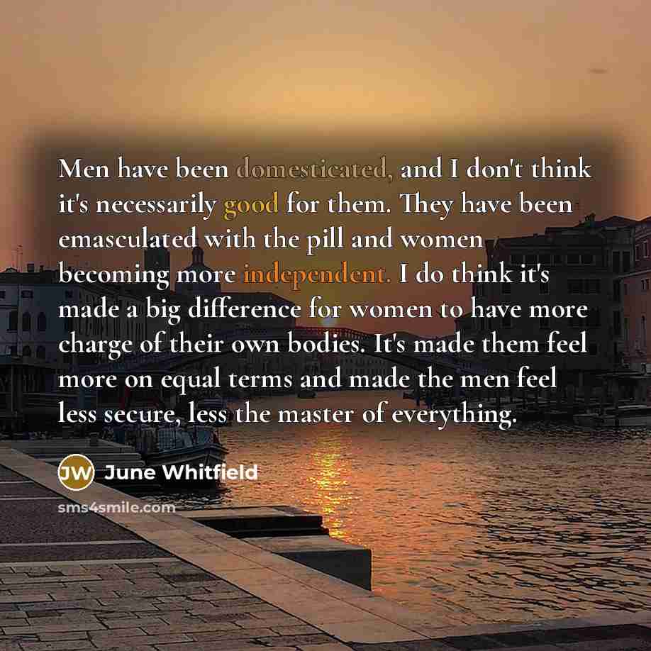 “Men have been domesticated, and I don't think it's necessarily…” quote by June Whitfield