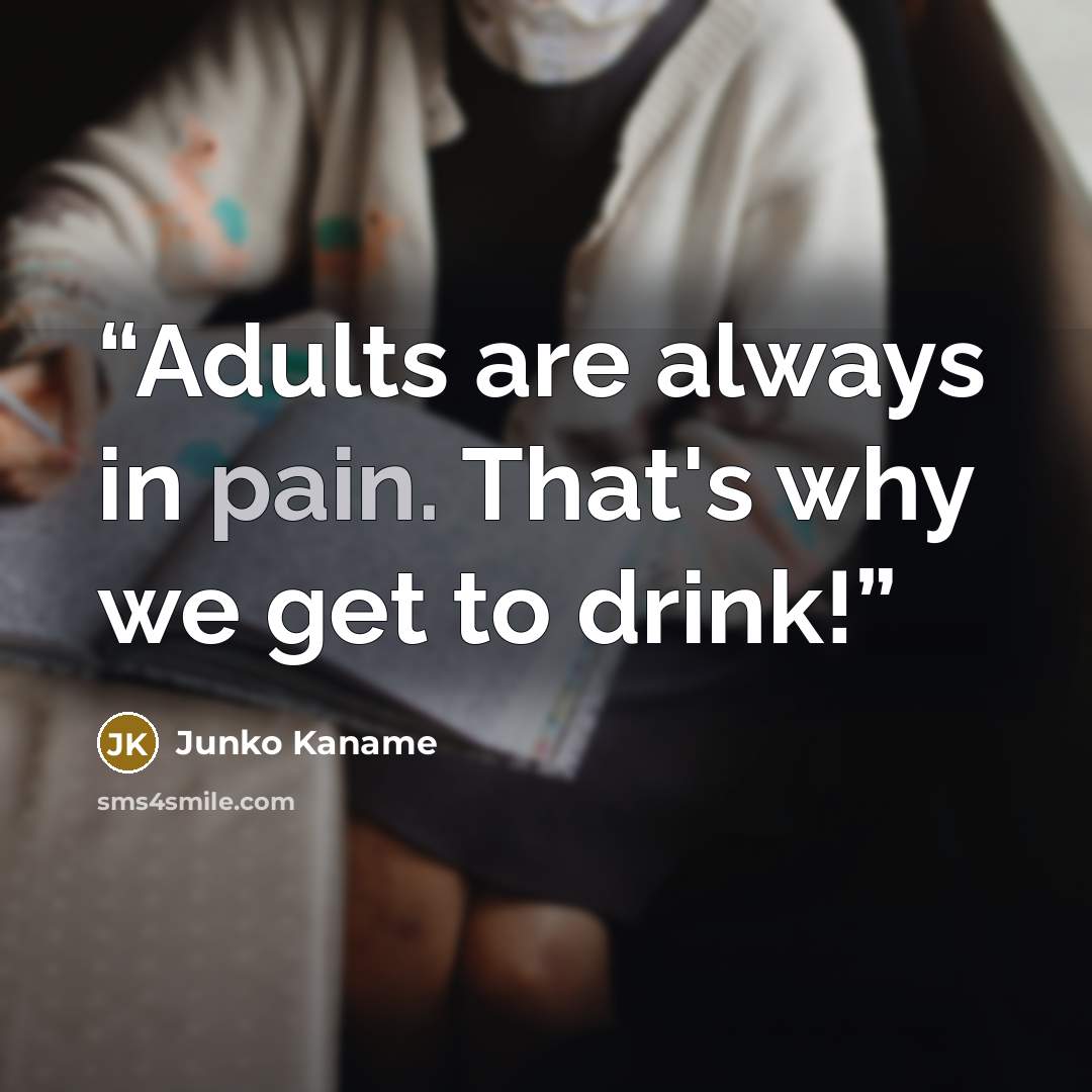 “Adults are always in pain. That's why we get to drink!” quote by Junko Kaname