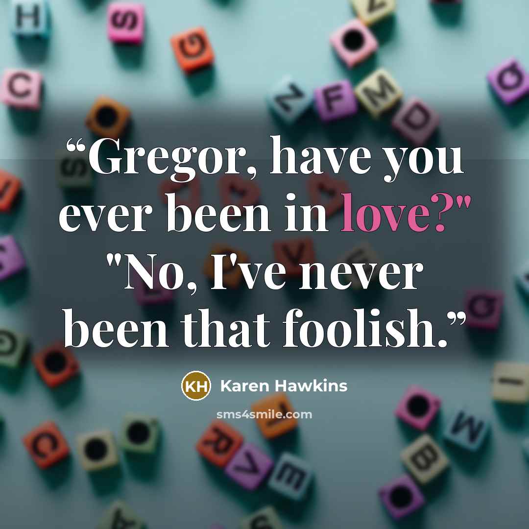 “Gregor, have you ever been in love?" "No, I've never been that foolish.” quote by Karen Hawkins