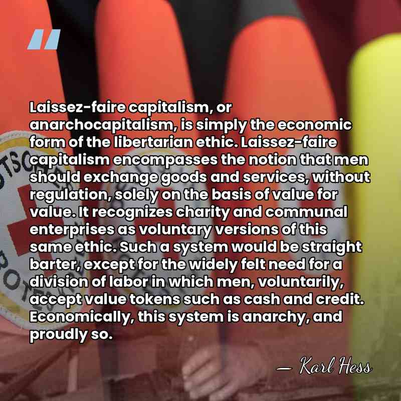 Laissez-faire capitalism, or anarchocapitalism, is simply the economic form of the libertarian&hellip; - Karl Hess
