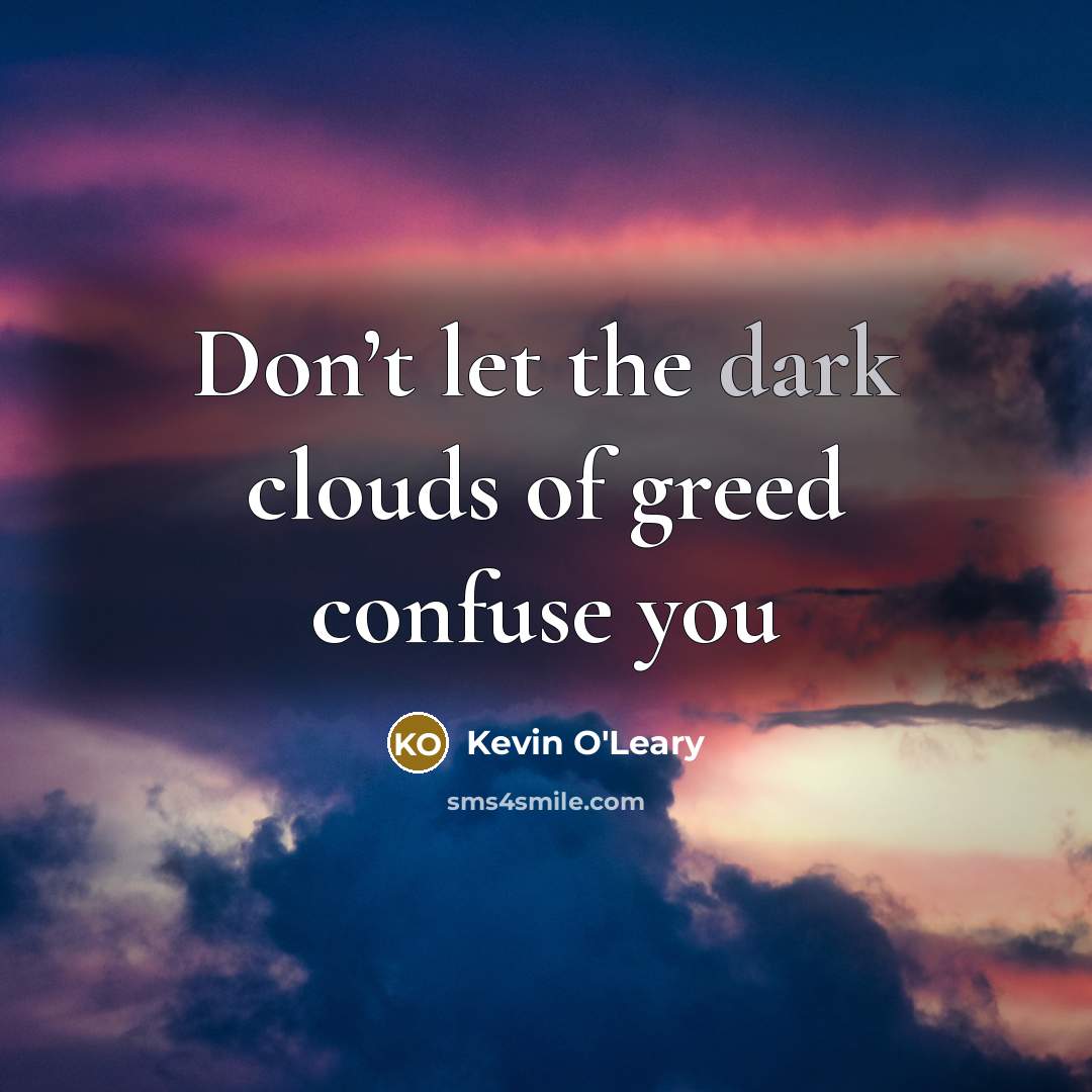 “Don’t let the dark clouds of greed confuse you…” quote by Kevin O'Leary