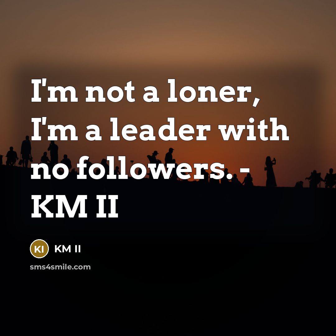 “I'm not a loner, I'm a leader with no followers. - KM II” quote by KM II