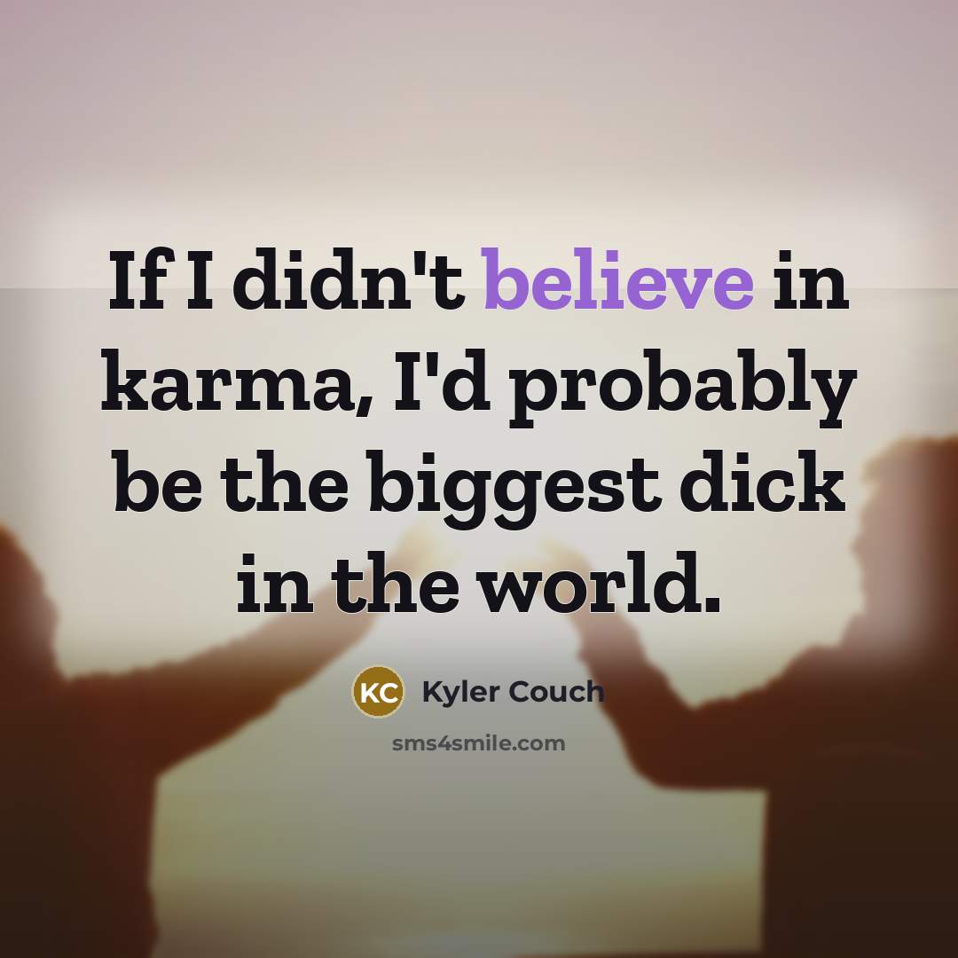 “If I didn't believe in karma, I'd probably be the biggest dick in the world.” quote by Kyler Couch