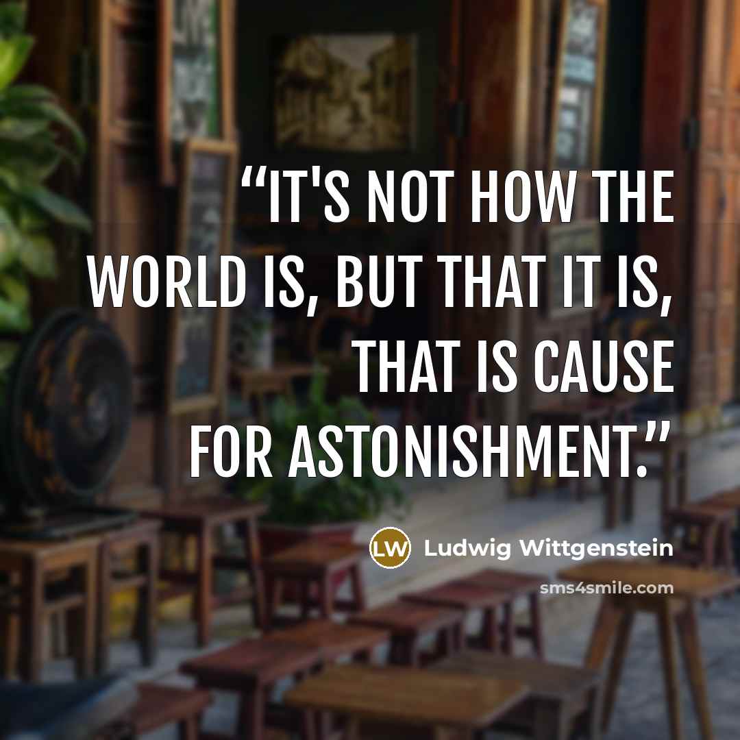 “It's not how the world is, but that it is, that is cause for astonishment.” quote by Ludwig Wittgenstein