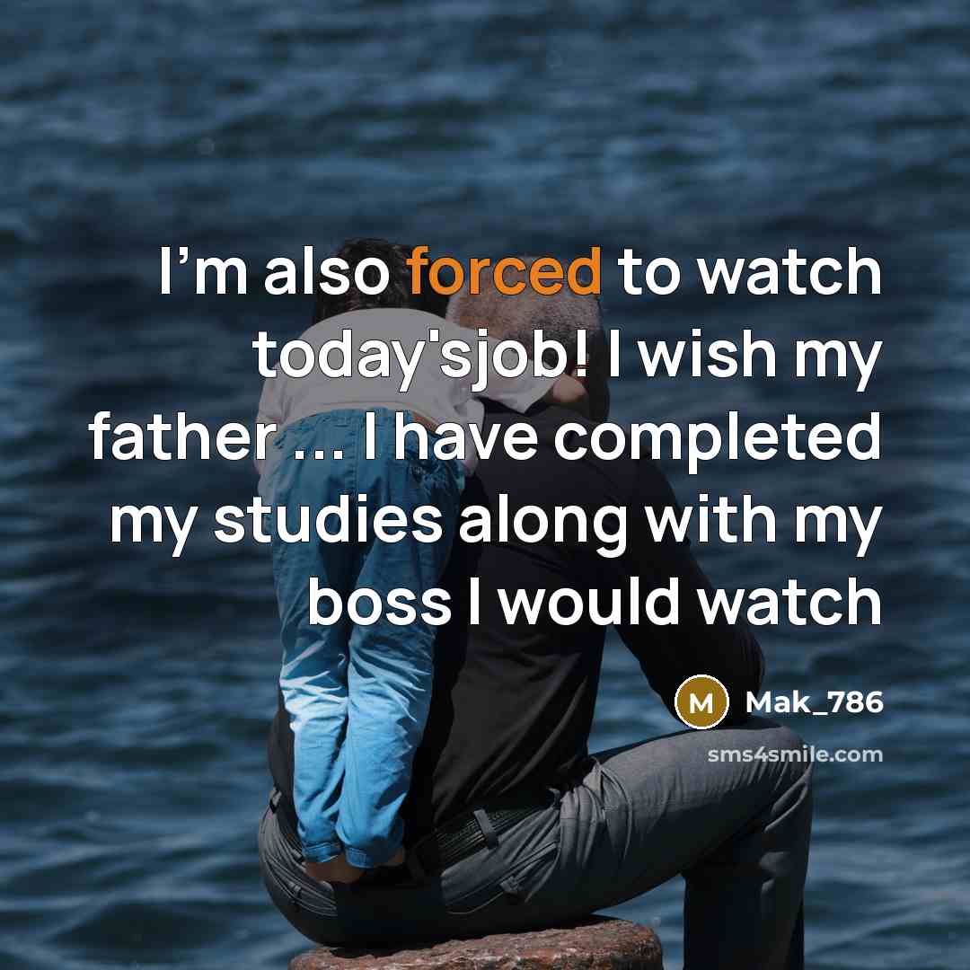 “I'm also forced to watch today'sjob! I wish my father ... I have completed my studies along with my boss I would watch” quote by Mak_786