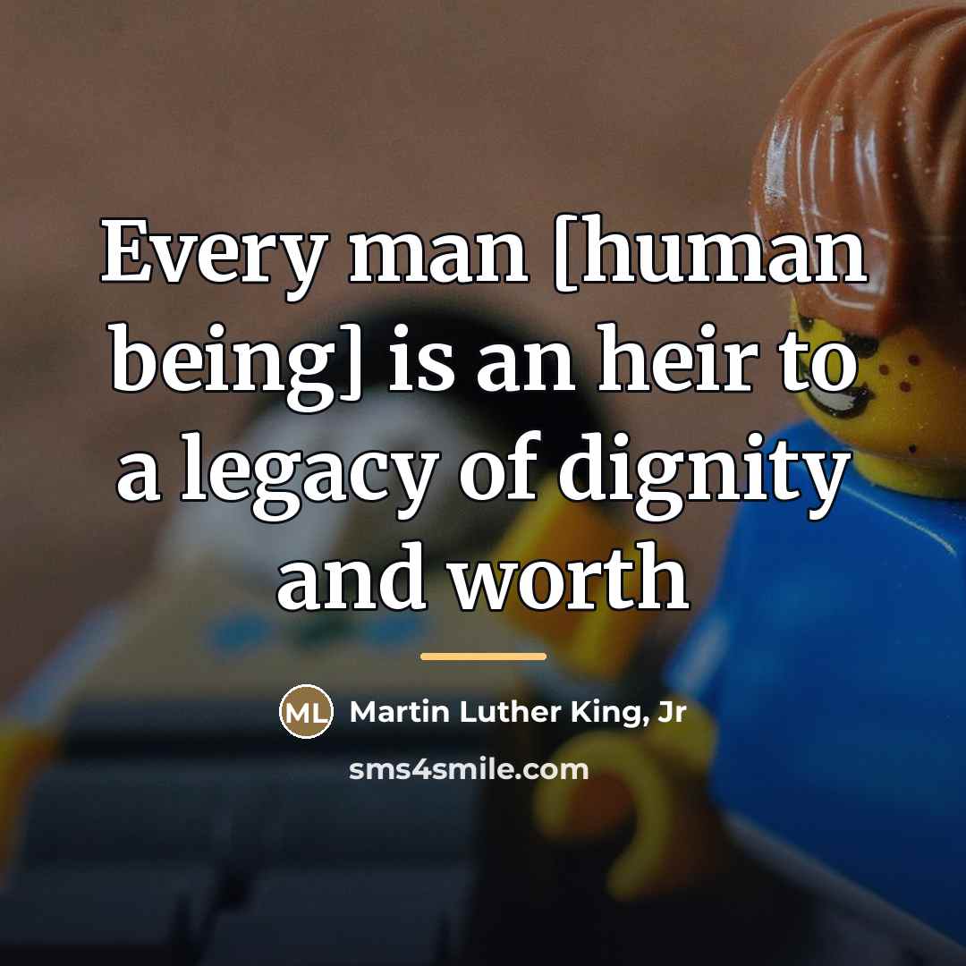 “Every man [human being] is an heir to a legacy…” quote by Martin Luther King, Jr