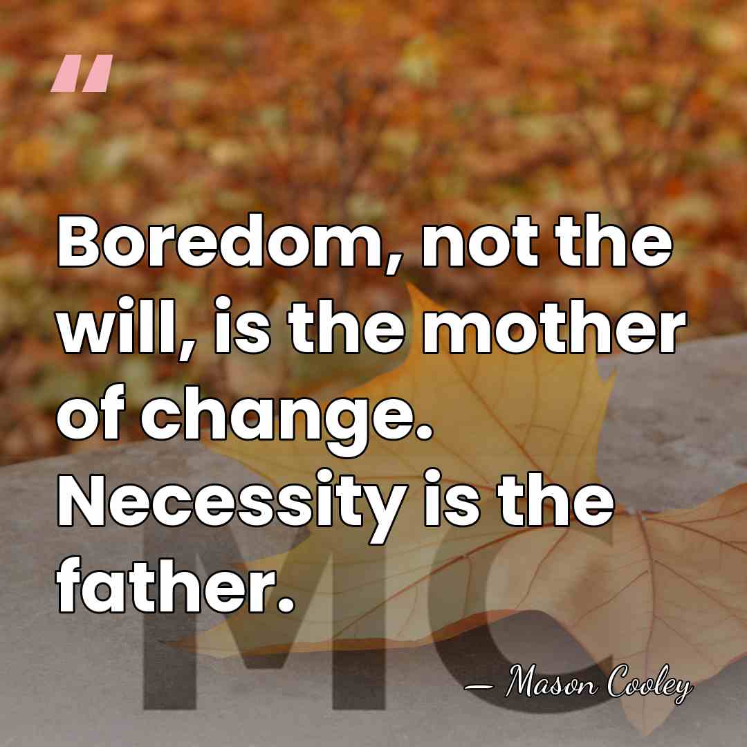 Boredom, not the will, is the mother of change. Necessity is the&hellip; - Mason Cooley