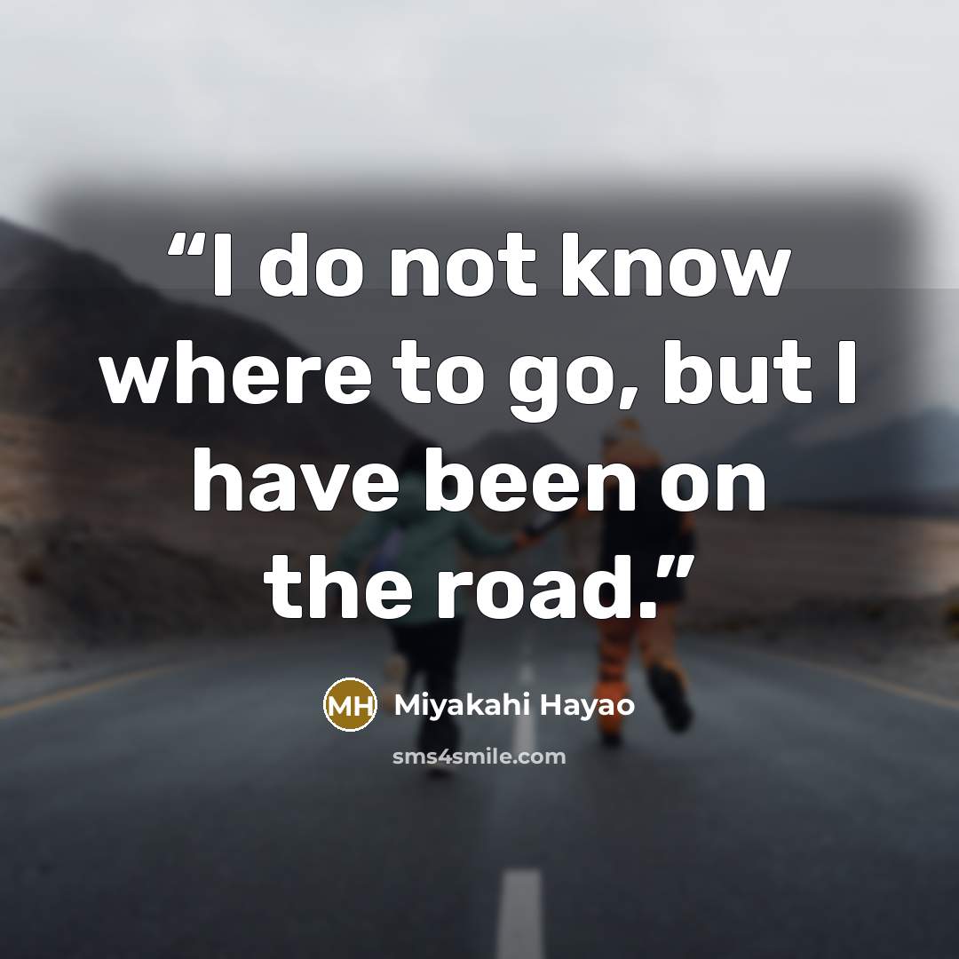 “I do not know where to go, but I have been on the road.” quote by Miyakahi Hayao