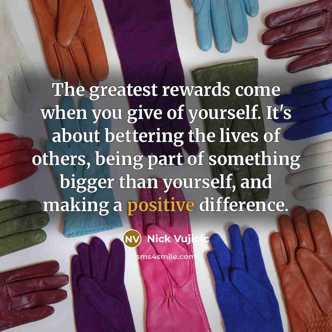 “The greatest rewards come when you give of yourself. It's…” quote by Nick Vujicic