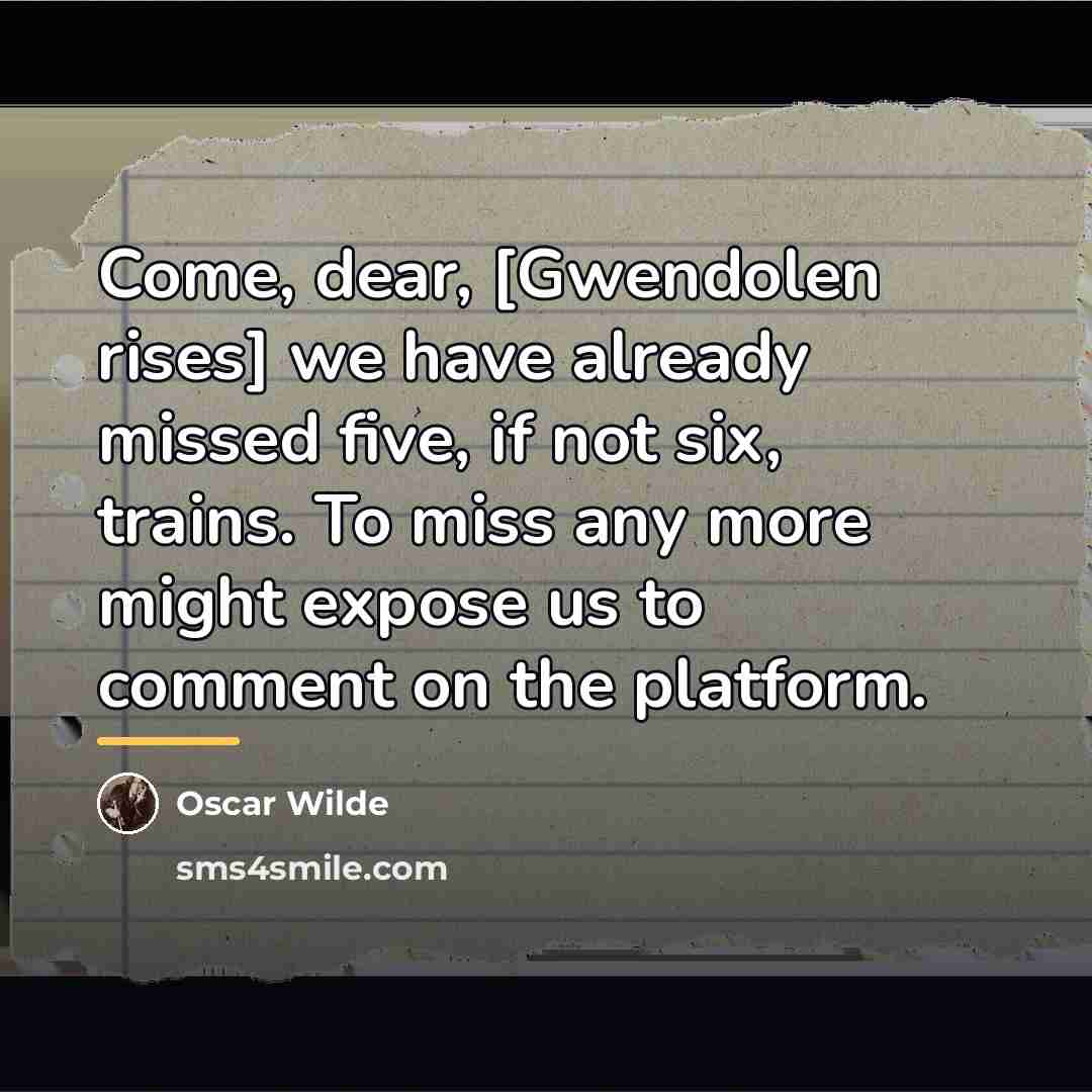 “Come, dear, [Gwendolen rises] we have already missed five, if…” quote by Oscar Wilde