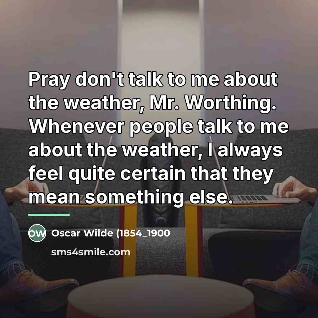 “Pray don't talk to me about the weather, Mr. Worthing.…” quote by Anonymous