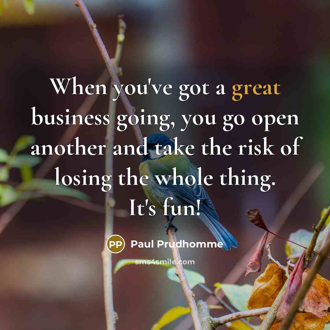 “When you've got a great business going, you go open…” quote by Paul Prudhomme
