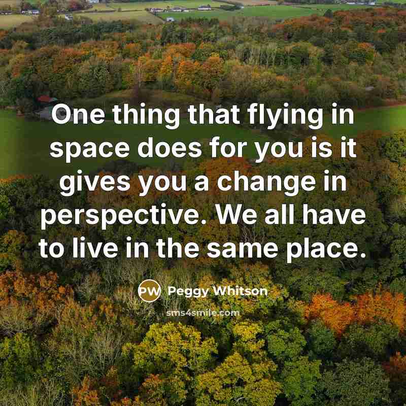 “One thing that flying in space does for you is…” quote by Peggy Whitson