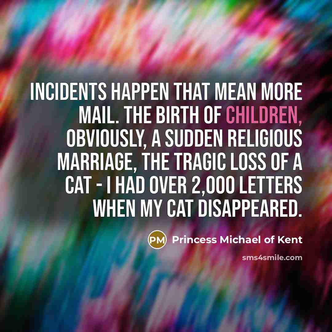 “Incidents happen that mean more mail. The birth of children,…” quote by Princess Michael of Kent
