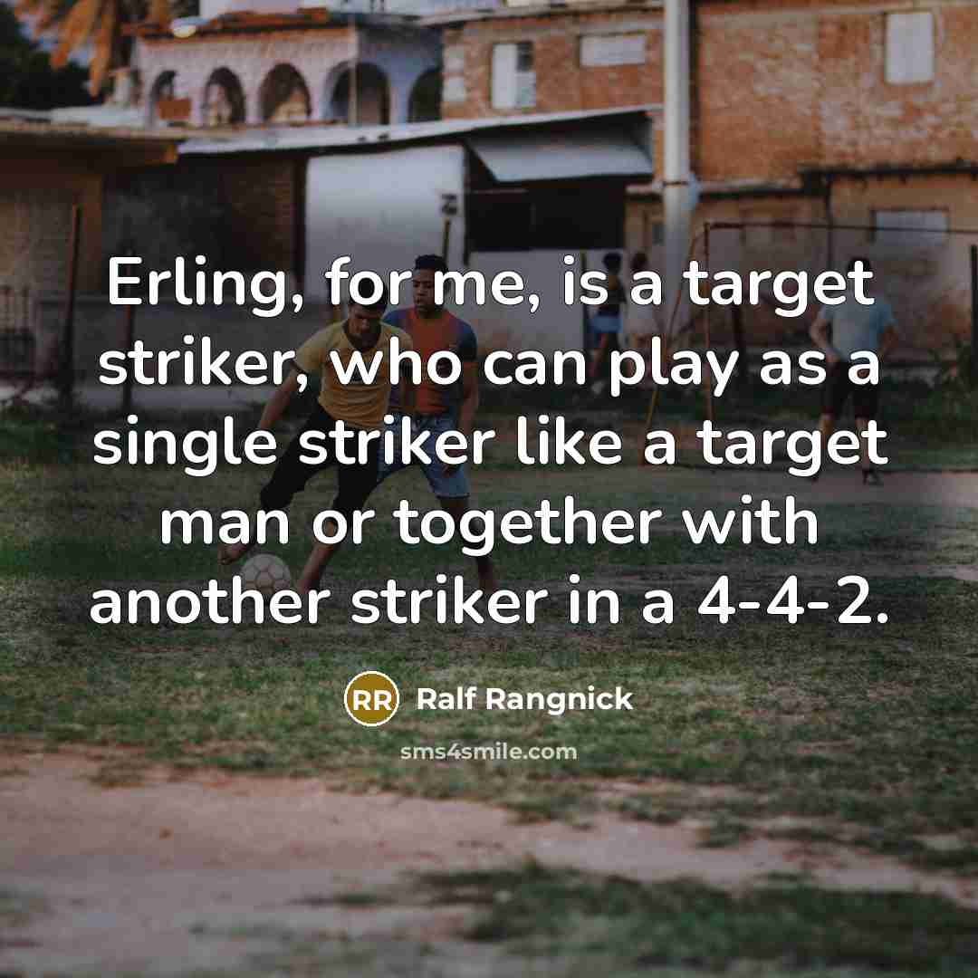 “Erling, for me, is a target striker, who can play as a single striker like a target man or together with another striker in a 4-4-2.” quote by Ralf Rangnick