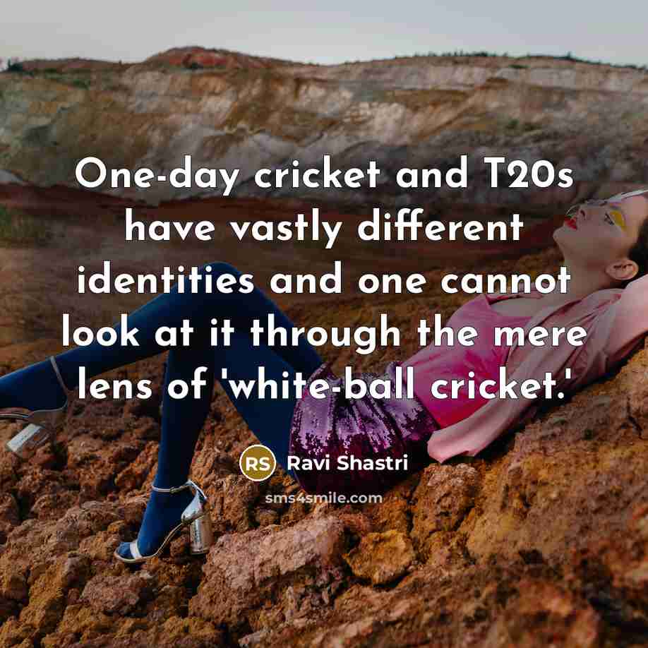 “One-day cricket and T20s have vastly different identities and one…” quote by Ravi Shastri
