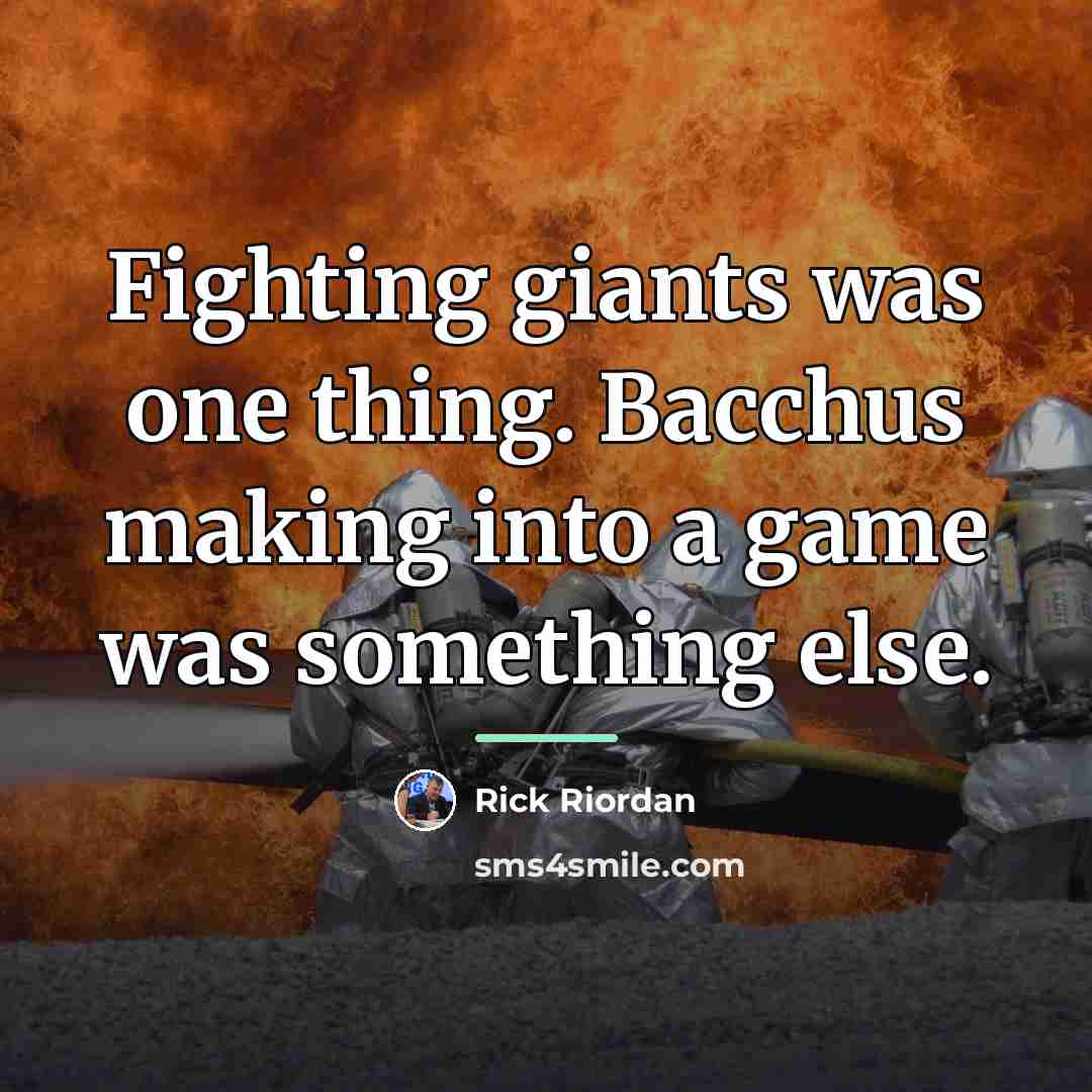 “Fighting giants was one thing. Bacchus making into a game…” quote by Rick Riordan