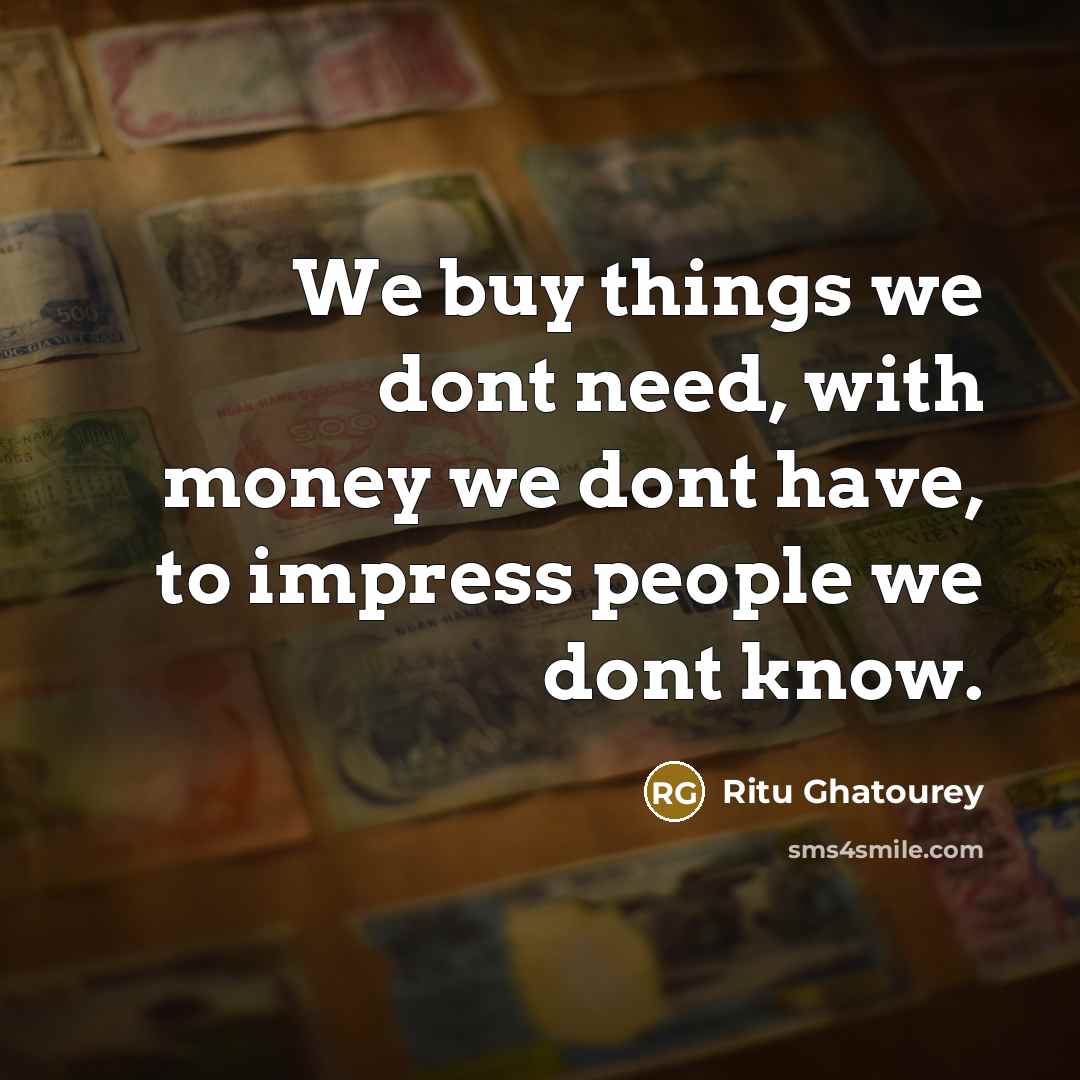 “We buy things we dont need, with money we dont…” quote by Ritu Ghatourey