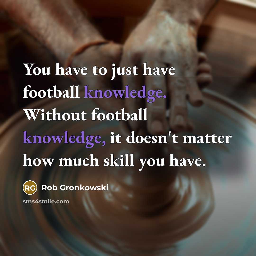 “You have to just have football knowledge. Without football knowledge,…” quote by Rob Gronkowski