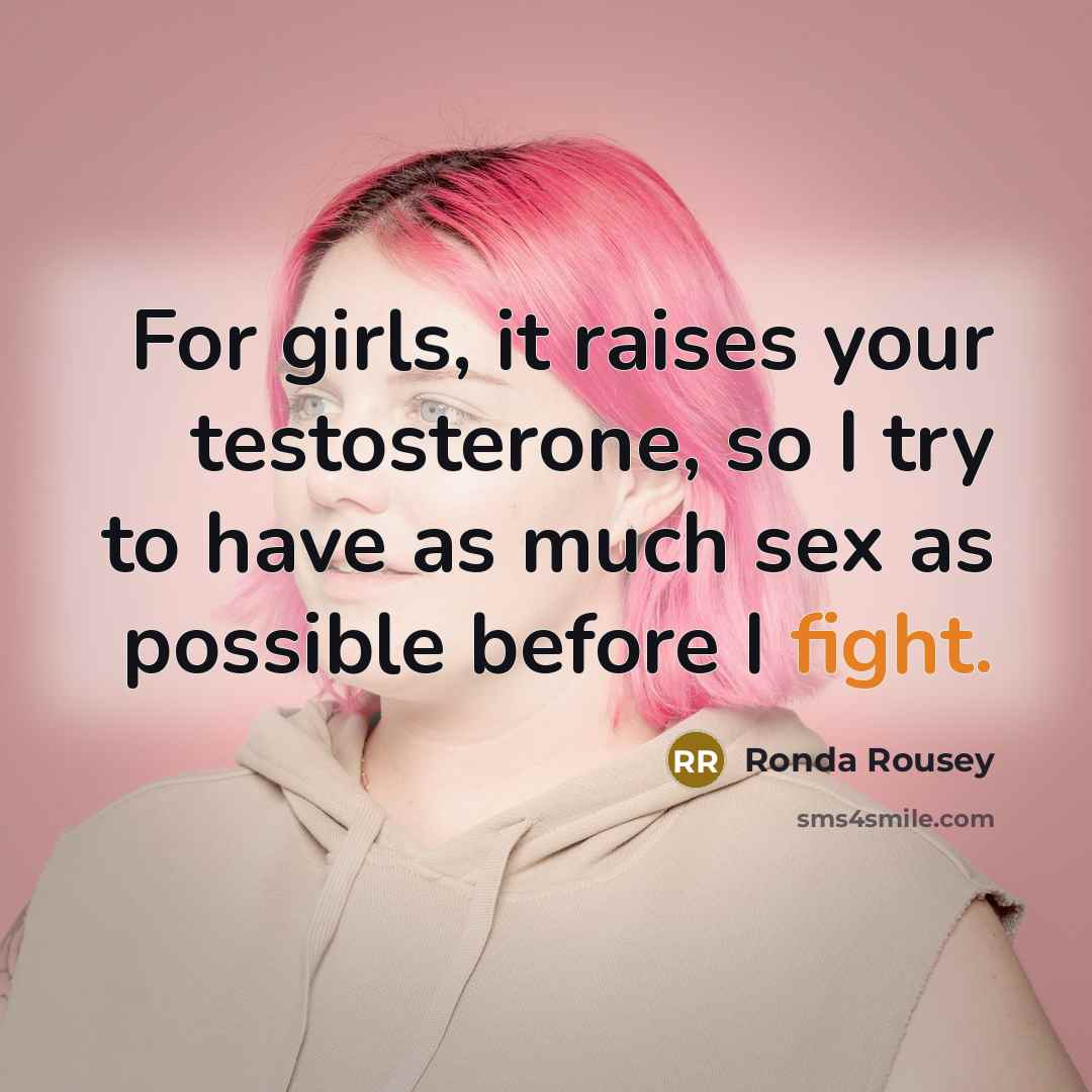 “For girls, it raises your testosterone, so I try to have as much sex as possible before I fight.” quote by Ronda Rousey