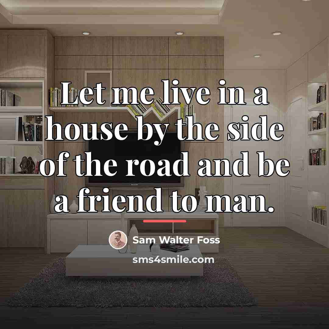 “Let me live in a house by the side of…” quote by Sam Walter Foss