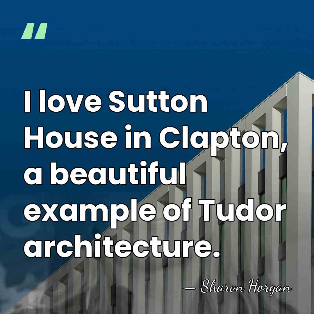 I love Sutton House in Clapton, a beautiful example of Tudor architecture. - Sharon Horgan