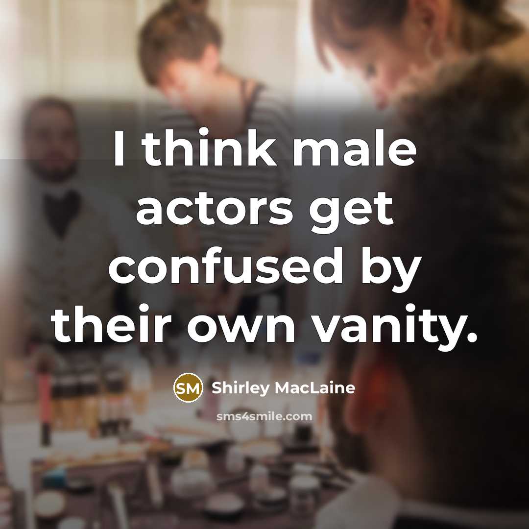 “I think male actors get confused by their own vanity.…” quote by Shirley MacLaine