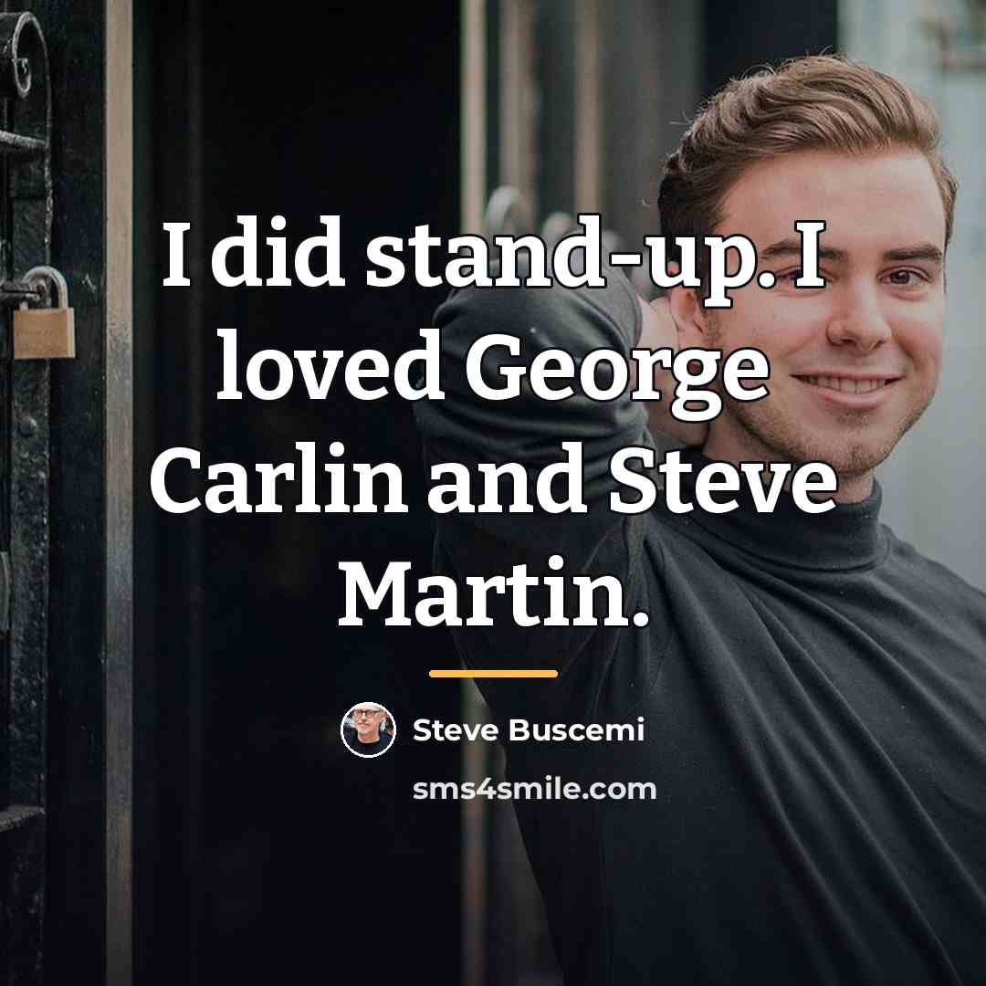 “I did stand-up. I loved George Carlin and Steve Martin.…” quote by Steve Buscemi