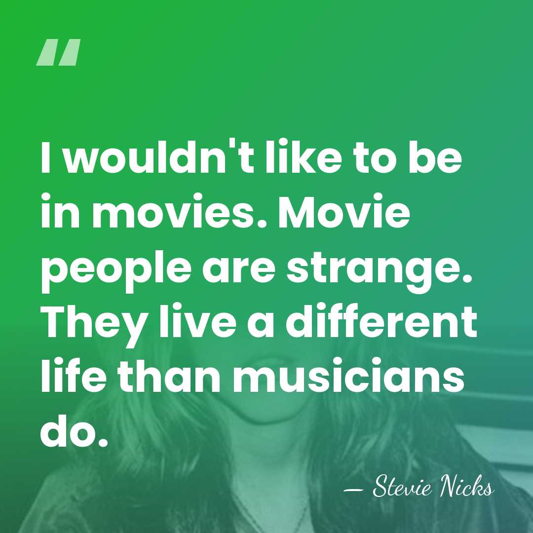 I wouldn't like to be in movies. Movie people are strange. They&hellip; - Stevie Nicks