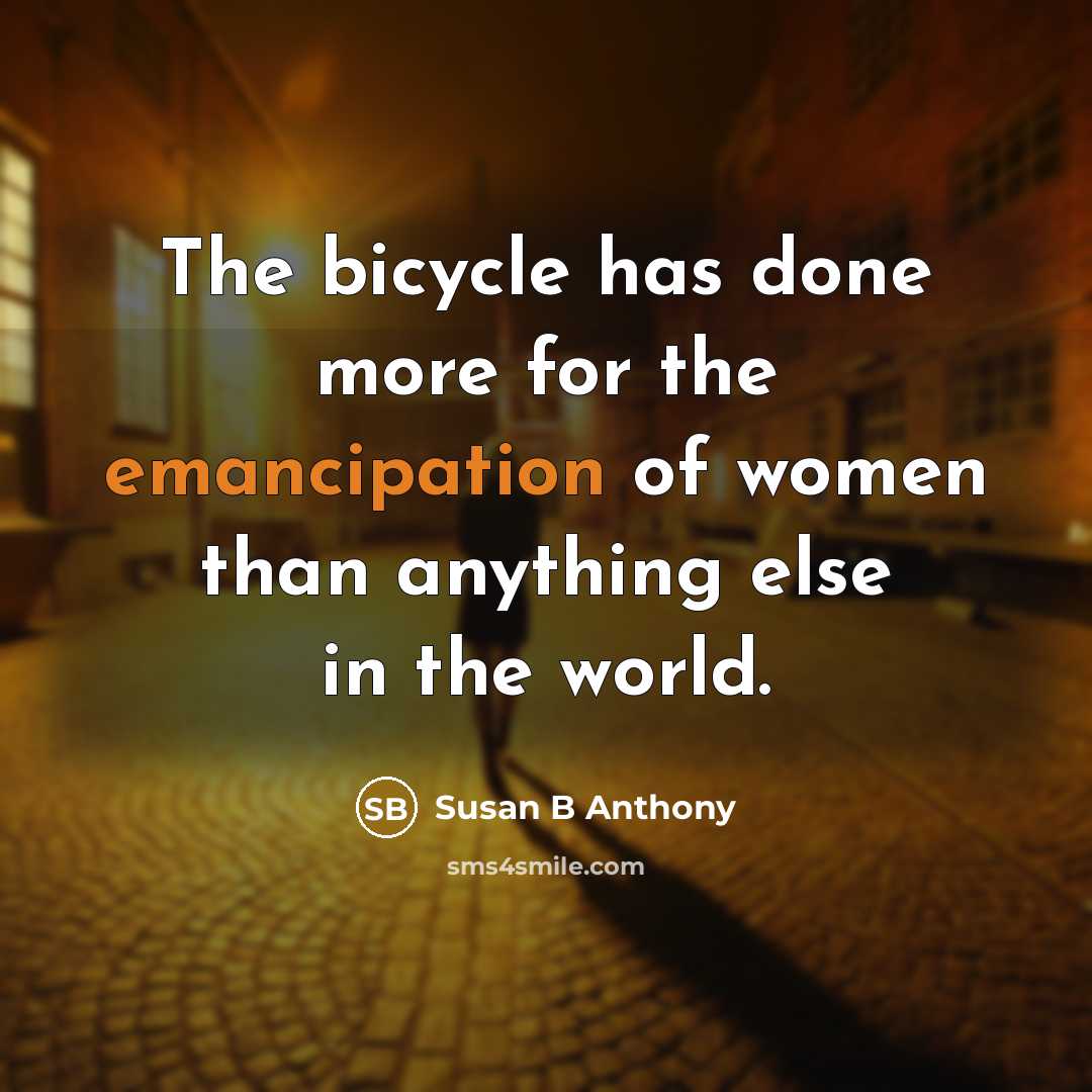 “The bicycle has done more for the emancipation of women than anything else in the world.” quote by Susan B Anthony