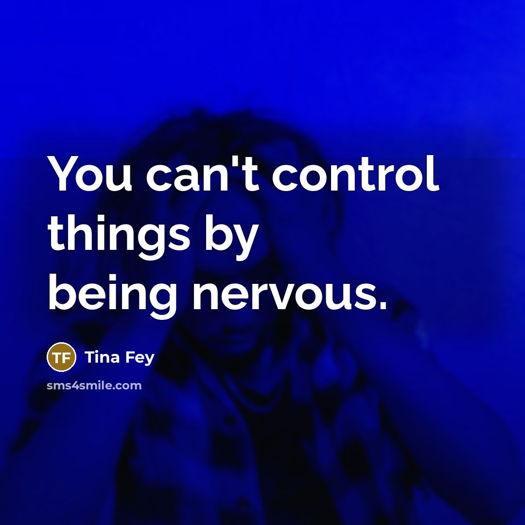 “You can't control things by being nervous.…” quote by Tina Fey