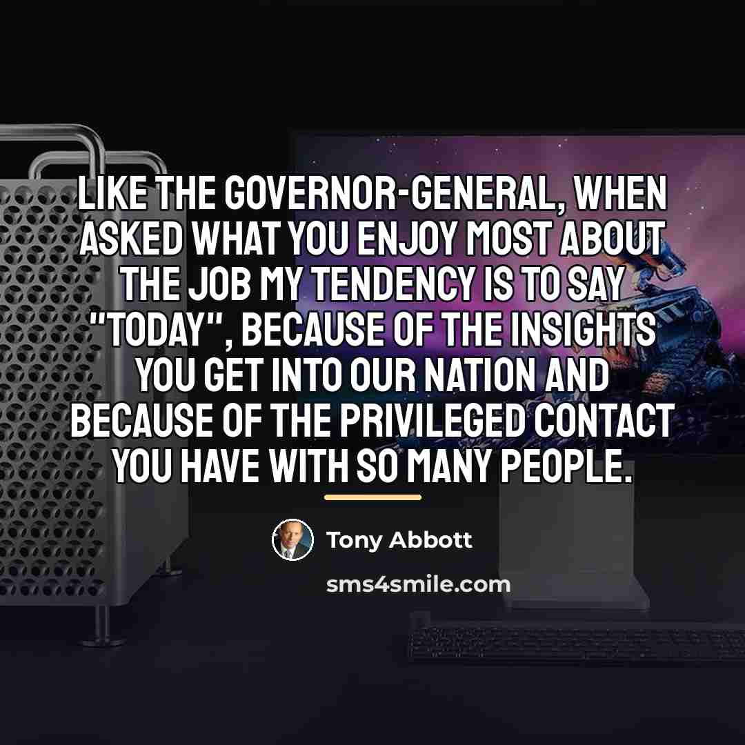 “Like the Governor-General, when asked what you enjoy most about…” quote by Tony Abbott