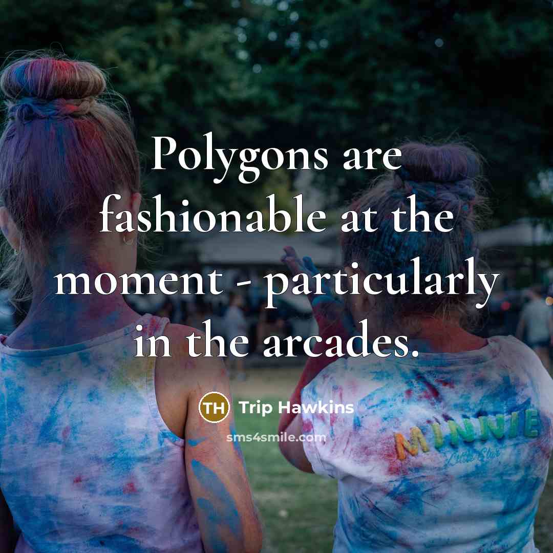 “Polygons are fashionable at the moment - particularly in the…” quote by Trip Hawkins