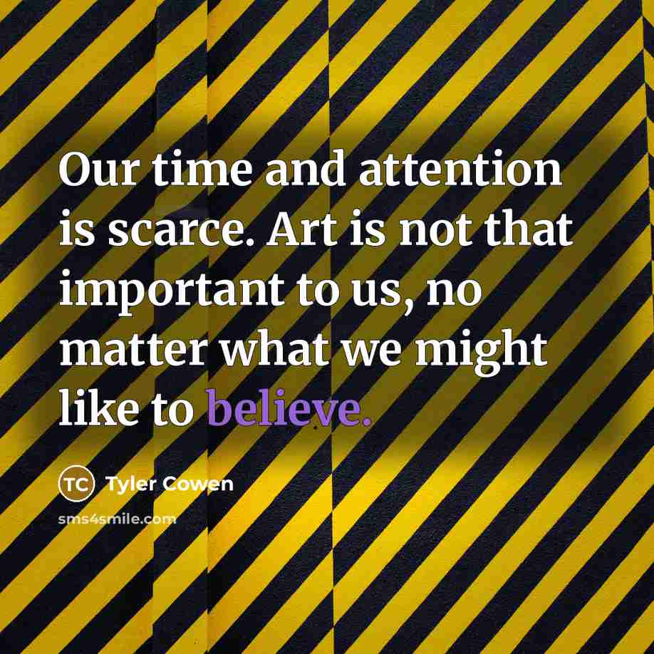 “Our time and attention is scarce. Art is not that…” quote by Tyler Cowen