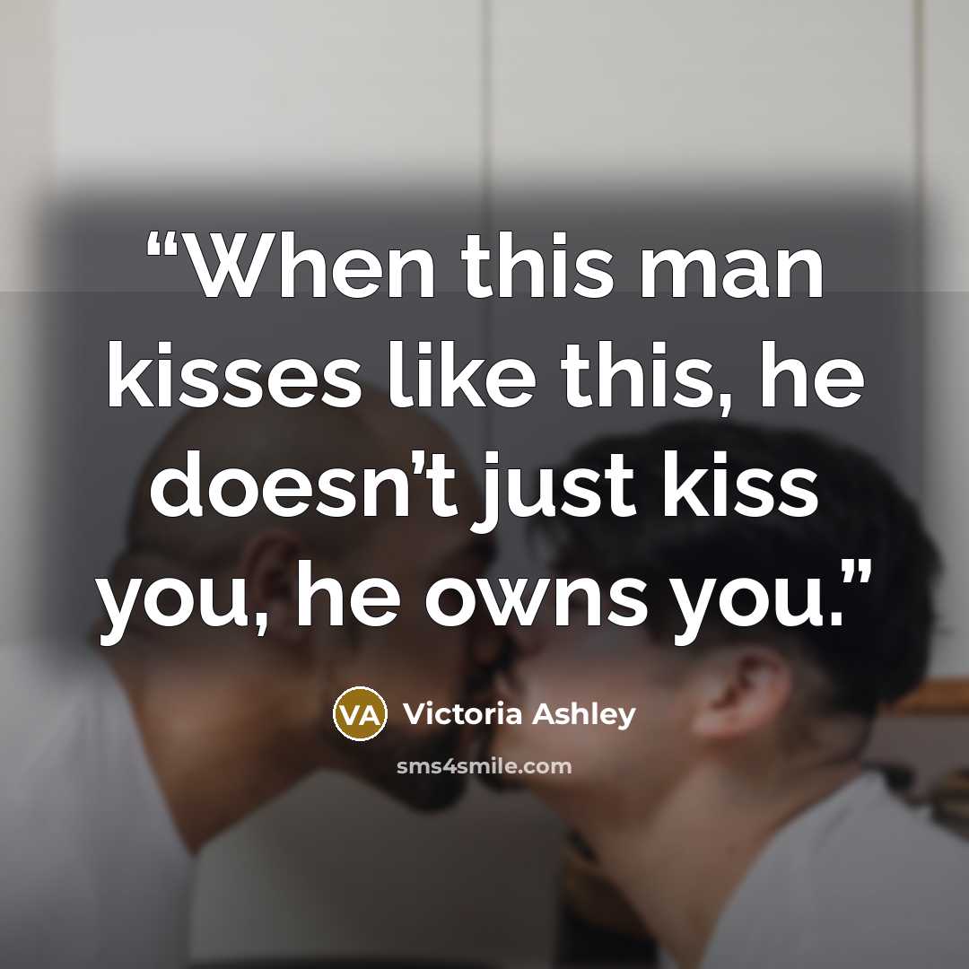 “When this man kisses like this, he doesn’t just kiss you, he owns you.” quote by Victoria Ashley
