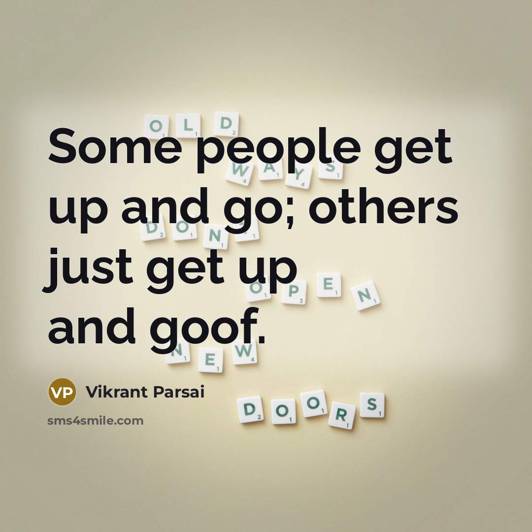 “Some people get up and go; others just get up…” quote by Vikrant Parsai