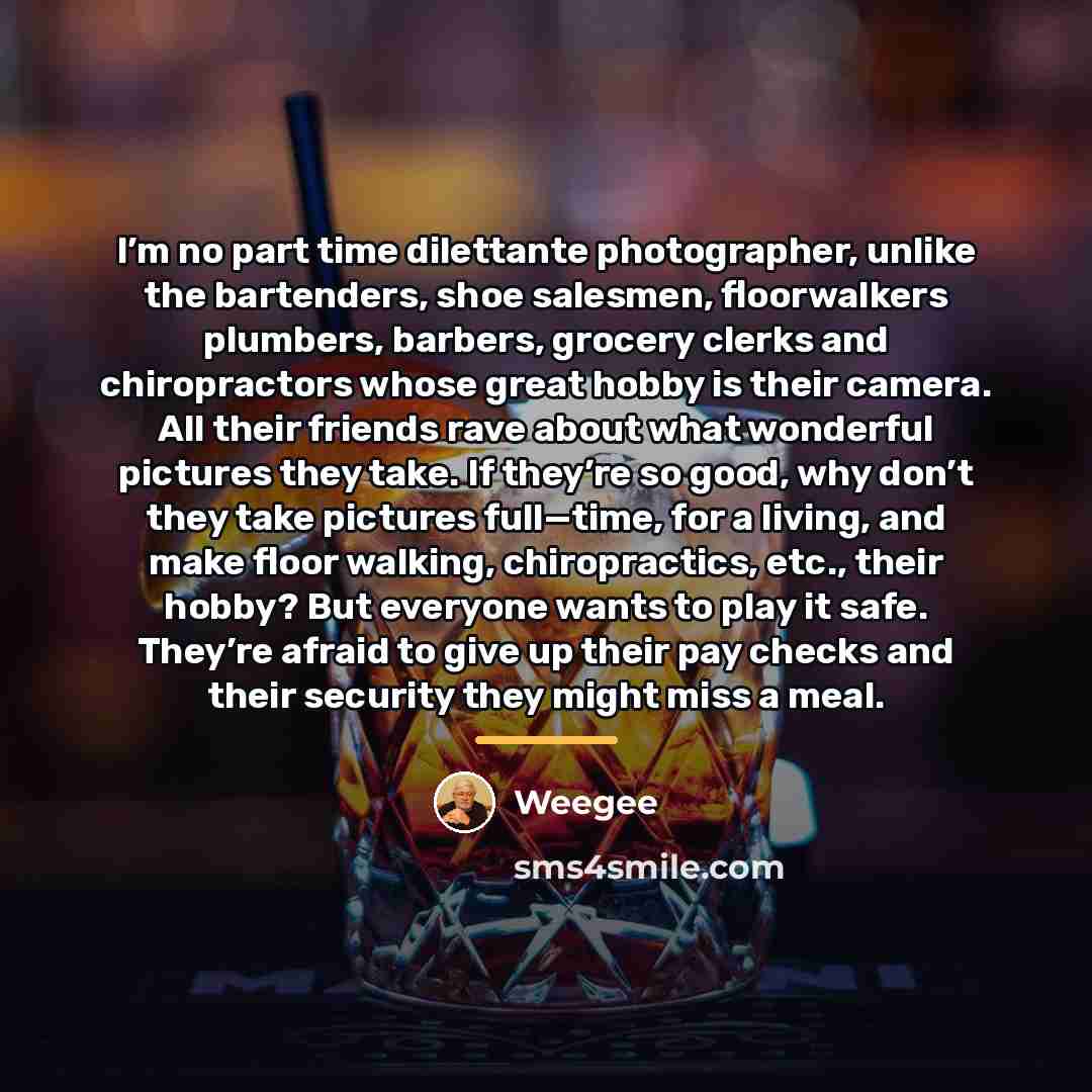 “I’m no part time dilettante photographer, unlike the bartenders, shoe…” quote by Weegee