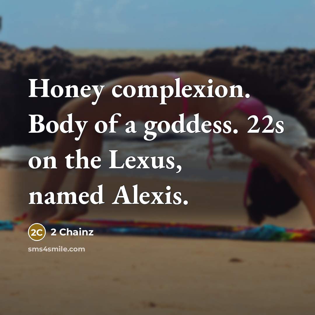 “Honey complexion. Body of a goddess. 22s on the Lexus, named Alexis.” quote by 2 Chainz