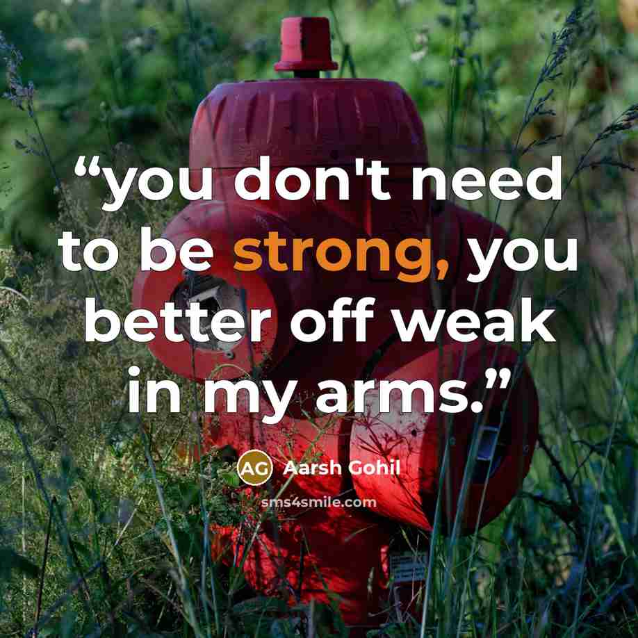 “you don't need to be strong, you better off weak in my arms.” quote by Aarsh Gohil