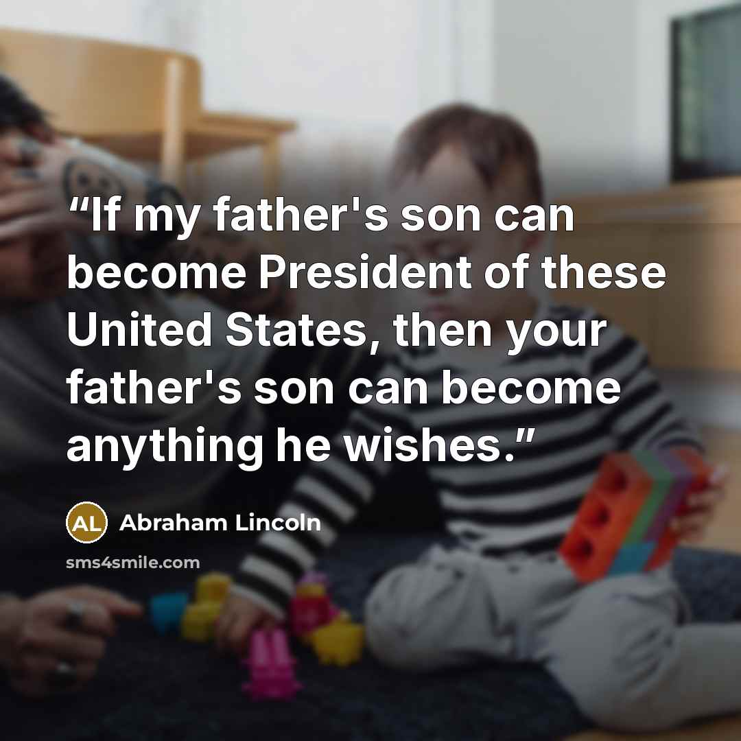 “If my father's son can become President of these United States, then your father's son can become anything he wishes.” quote by Abraham Lincoln