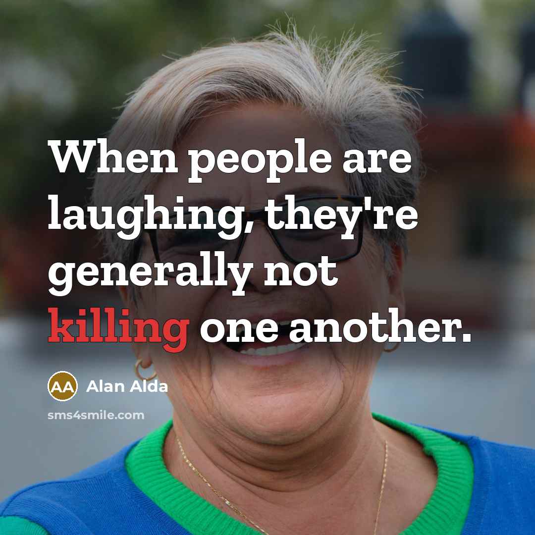 “When people are laughing, they're generally not killing one another.…” quote by Alan Alda