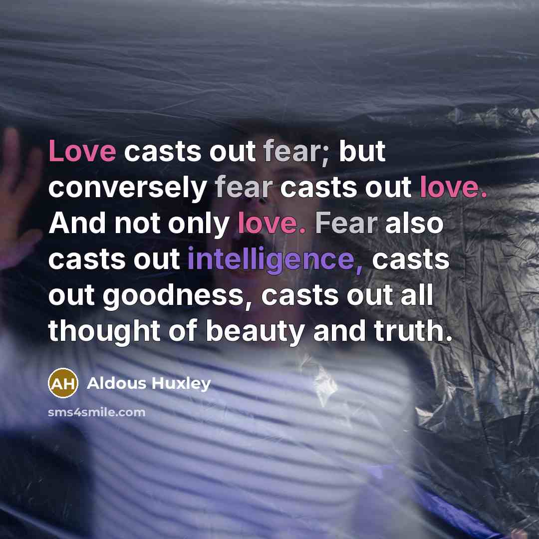 “Love casts out fear; but conversely fear casts out love.…” quote by Aldous Huxley