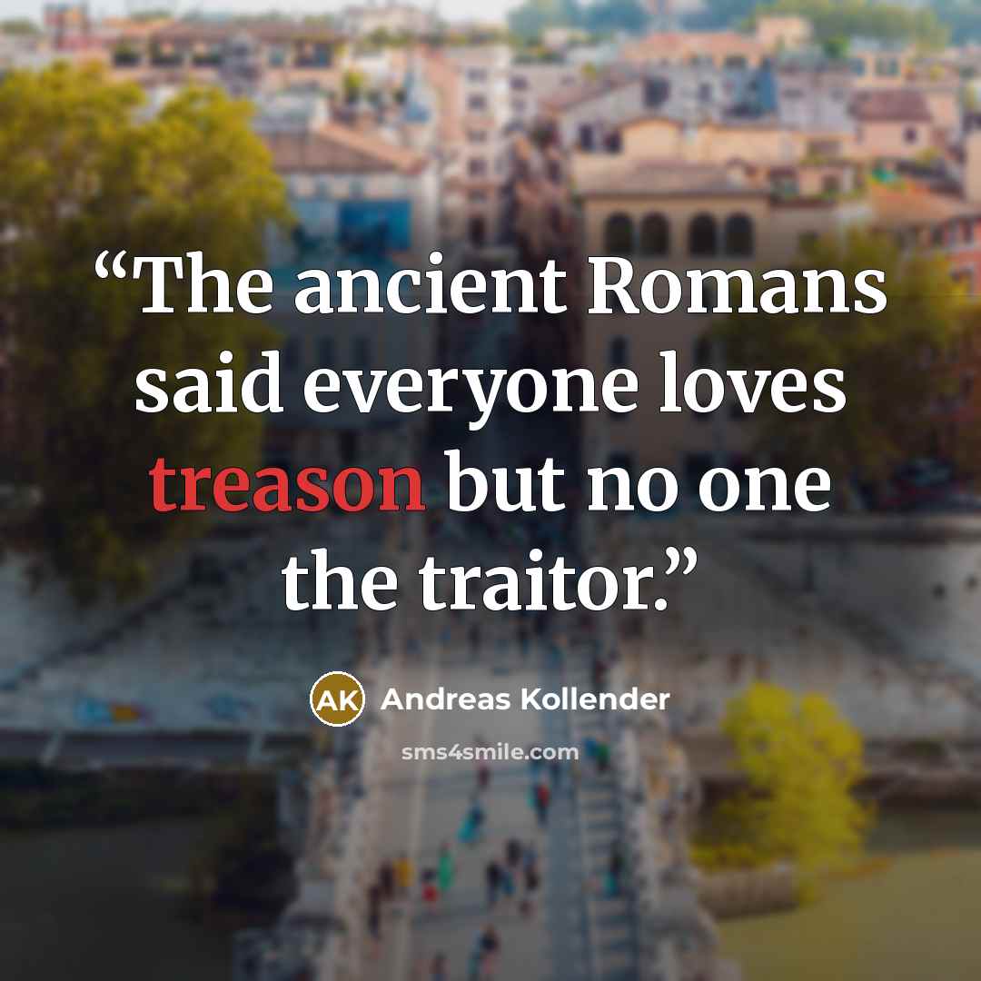 “The ancient Romans said everyone loves treason but no one the traitor.” quote by Andreas Kollender