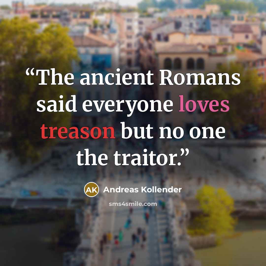“The ancient Romans said everyone loves treason but no one the traitor.” quote by Andreas Kollender