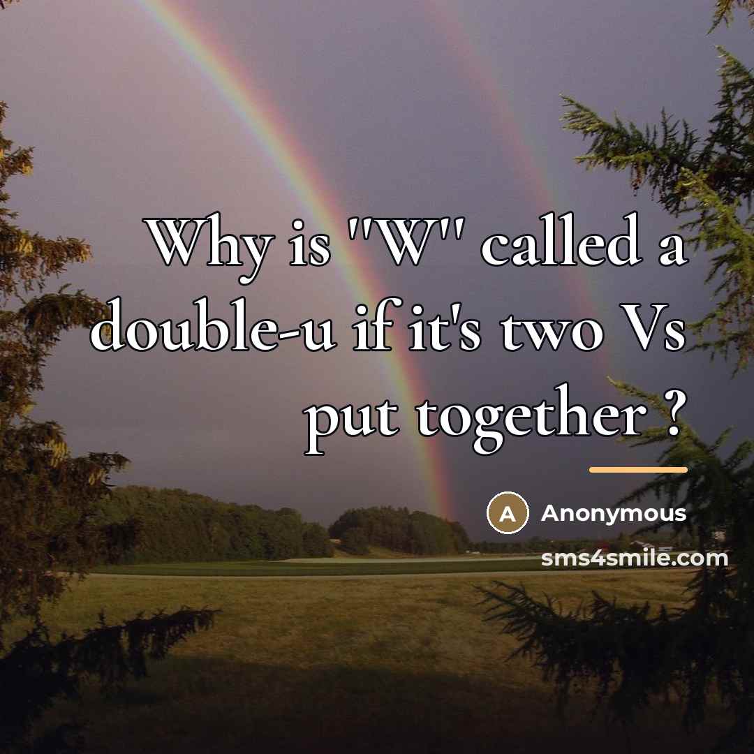 “Why is ''W'' called a double-u if it's two Vs…” quote by Anonymous