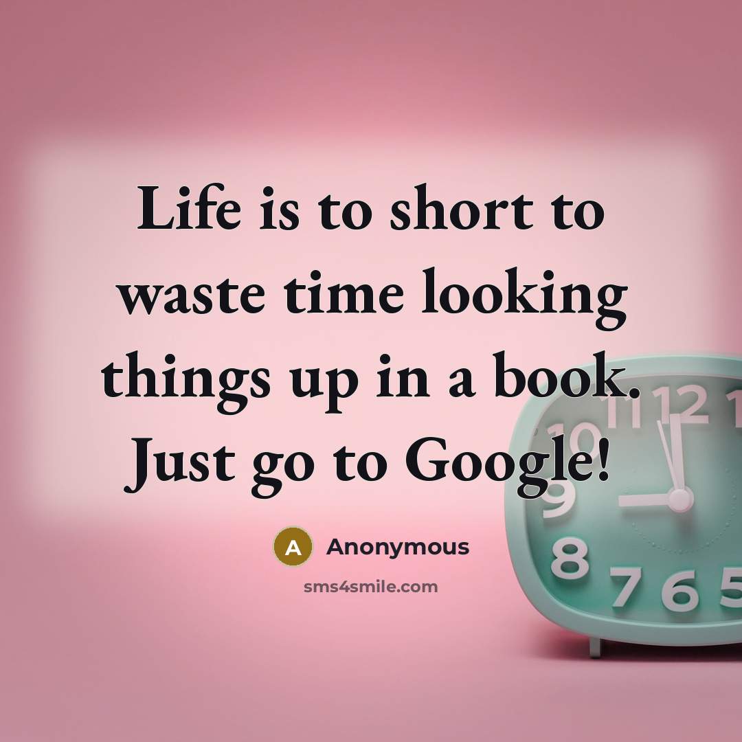 “Life is to short to waste time looking things up…” quote by Anonymous