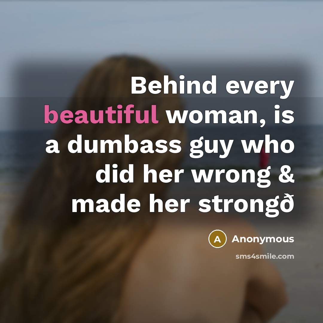 “Behind every beautiful woman, is a dumbass guy who did…” quote by Anonymous