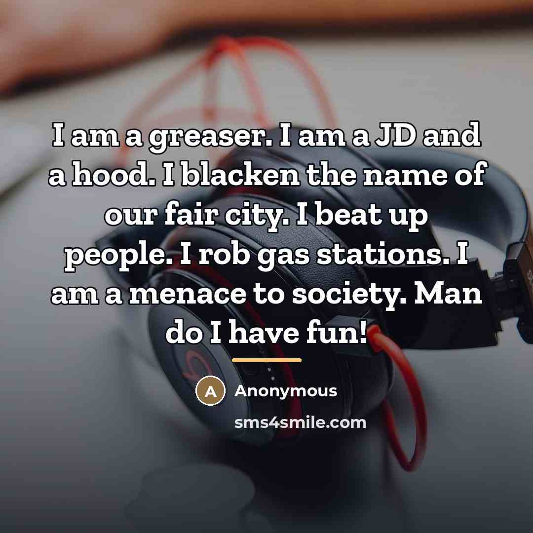 “I am a greaser. I am a JD and a…” quote by Anonymous